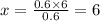 x = \frac{0.6 \times 6}{0.6} = 6