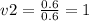 v2 = \frac{0.6}{0.6} = 1