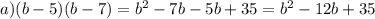 a) (b-5)(b-7)=b^{2} -7b-5b+35=b^{2} -12b+35