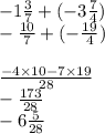 - 1 \frac{3}{7} + ( - 3 \frac{7}{4} ) \\ - \frac{10}{7} + ( - \frac{19}{4} ) \\ \\ \frac{ - 4 \times 10 - 7 \times 19}{28 } \\ \ - \frac {173}{28} \\ - 6 \frac{5}{28}