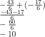 - \frac { 43}{6} + ( - \frac{17}{6}) \\ \frac{ - 43 - 17}{6} \\ - \frac{60}{6} \\ - 10