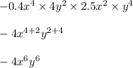 - 0.4x {}^{4} \times 4y {}^{2} \times 2.5x {}^{2} \times y {}^{4} \\ \\ - 4x {}^{4 + 2} y {}^{2 + 4} \\ \\ - 4x {}^{6} y {}^{6}