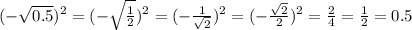 ( - \sqrt{0.5} ) {}^{2} = ( - \sqrt{ \frac{1}{2} } ) {}^{2} = ( - \frac{1}{ \sqrt{2} } ) {}^{2} = ( - \frac{ \sqrt{2} }{2} ) {}^{2} = \frac{2}{4} = \frac{1}{2} = 0.5