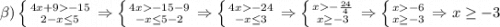 \beta )\left \{ {{4x+9-15} \atop {2-x\leq 5}} \right. \Rightarrow \left \{ {{4x-15-9} \atop {-x\leq 5-2}} \right. \Rightarrow \left \{ {{4x-24} \atop {-x\leq 3}} \right. \Rightarrow \left \{ {{x-{24\over4}} \atop {x\geq -3}} \right. \Rightarrow \left \{ {{x-6} \atop {x\geq -3}} \right. \Rightarrow x\geq -3