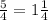 \frac{5}{4} = 1 \frac{1}{4} \\