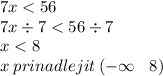 7x < 56 \\ 7x \div 7 < 56 \div 7 \\ x < 8 \\ x \: prinadlejit \: ( - \infty \: \: \: \: 8) \\ \\