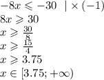 - 8x \leqslant - 30 \: \: \: | \times ( - 1) \\ 8x \geqslant 30 \\ x \geqslant \frac{30}{8} \\ x \geqslant \frac{15}{4} \\ x \geqslant 3.75 \\ x\in[3.75 ;+ \infty )