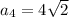 a_4=4\sqrt{2}