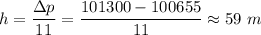 h = \dfrac{\Delta p}{11} = \dfrac{101300 - 100655}{11} \approx 59~m