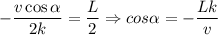 -\dfrac{v\cos\alpha}{2k} = \dfrac L 2 \Rightarrow cos\alpha = -\dfrac{Lk}{v}