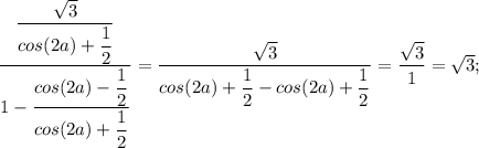 \dfrac{\dfrac{\sqrt{3}}{cos(2a)+\dfrac{1}{2}}}{1-\dfrac{cos(2a)-\dfrac{1}{2}}{cos(2a)+\dfrac{1}{2}}}=\dfrac{\sqrt{3}}{cos(2a)+\dfrac{1}{2}-cos(2a)+\dfrac{1}{2}}=\dfrac{\sqrt{3}}{1}=\sqrt{3};