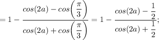 =1-\dfrac{cos(2a)-cos \bigg (\dfrac{\pi}{3} \bigg )}{cos(2a)+cos \bigg (\dfrac{\pi}{3} \bigg )}=1-\dfrac{cos(2a)-\dfrac{1}{2}}{cos(2a)+\dfrac{1}{2}};