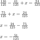 \frac{116}{125}- \frac{41}{125}+x=\frac{24}{125}\\\\\frac{75}{125} +x=\frac{24}{125} \\\\x = \frac{24}{125} -\frac{75}{125} \\\\x=-\frac{51}{125}