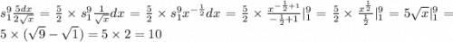 {s}^{9}_{1} \frac{5dx}{2 \sqrt{x}} = \frac{5}{2} \times {s}^{9}_{1} \frac{1}{ \sqrt{x} } dx = \frac{5}{2} \times {s}^{9}_{1} {x}^{ - \frac{1}{2}} dx = \frac{5}{2} \times \frac{ {x}^{ - \frac{1}{2} + 1}}{ - \frac{1}{2} + 1}| ^{9}_{1} = \frac{5}{2} \times \frac{ {x}^{ \frac{1}{2}}}{ \frac{1}{2} }| ^{9}_{1} = 5 \sqrt{x}|^{9}_{1} = 5 \times ( \sqrt{9} - \sqrt{1} ) = 5 \times 2 = 10