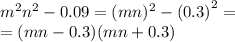 {m}^{2} {n}^{2} - 0.09 = (mn) {}^{2} - {(0.3)}^{2} = \\ = (mn - 0.3)(mn + 0.3)