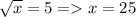 \sqrt{x} =5=x=25