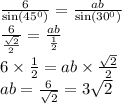 \frac{6}{ \sin( {45}^{0} ) } = \frac{ab}{ \sin( {30}^{0} ) } \\ \frac{6}{ \frac{ \sqrt{2} }{2} } = \frac{ab}{ \frac{1}{2} } \\ 6 \times \frac{1}{2} = ab \times \frac{ \sqrt{2} }{2} \\ ab = \frac{6}{ \sqrt{2} } = 3 \sqrt{2}