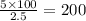 \frac{5 \times 100}{2.5} = 200