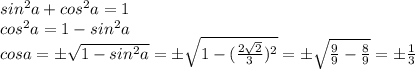 sin^2a+cos^2a=1\\cos^2a=1-sin^2a\\cosa=\pm \sqrt{1-sin^2a}=\pm\sqrt{1-(\frac{2\sqrt{2}}{3})^2}=\pm \sqrt{\frac{9}{9}-\frac{8}{9}}=\pm\frac{1}{3}