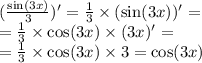 ( \frac{ \sin(3x) }{3} ) '= \frac{1}{3} \times ( \sin(3x))' = \\ = \frac{1}{3} \times \cos(3x) \times (3x) '= \\ = \frac{1}{3} \times \cos(3x) \times 3 = \cos(3x)