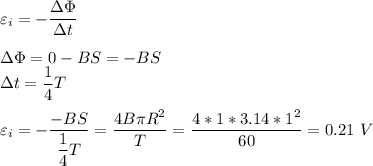 \varepsilon_i = - \dfrac{\Delta \Phi}{\Delta t}\\\\\Delta \Phi = 0 - BS = - BS\\\Delta t = \dfrac 1 4 T\\\\\varepsilon_i = -\dfrac{-BS}{ \dfrac 1 4 T} = \dfrac{4B\pi R^2}{T} = \dfrac{4*1*3.14*1^2}{60} = 0.21~V\\