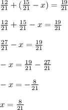 \frac{12}{21}+(\frac{15}{21}-x) =\frac{19}{21} \\\\\frac{12}{21}+\frac{15}{21}-x =\frac{19}{21} \\\\\frac{27}{21}-x=\frac{19}{21}\\\\-x=\frac{19}{21}- \frac{27}{21} \\\\-x=-\frac{8}{21} \\\\x=\frac{8}{21}