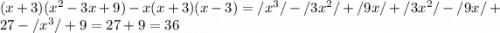 (x+3) (x^2-3x+9)-x(x+3)(x-3)=/x^3/-/3x^2/+/9x/+/3x^2/-/9x/+27-/x^3/+9=27+9=36