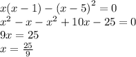 x(x - 1) - {(x - 5)}^{2} = 0 \\ {x}^{2} - x - {x}^{2} + 10x - 25 = 0 \\ 9x = 25 \\ x = \frac{25}{9}