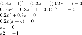 {(0.4x + 1)}^{2} + (0.2x - 1)(0.2x + 1) = 0 \\ 0.16 {x}^{2} + 0.8x + 1 + 0.04 {x}^{2} - 1 =0 \\ 0.2 {x}^{2} + 0.8x =0 \\ 0.2x(x + 4) = 0 \\ x1 = 0 \\ x2 = - 4