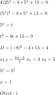 4)25^{x} -8*5^{x} +15=0\\\\(5^{x} )^{2} -8*5^{x} +15=0\\\\5^{x} =t\\\\t^{2} -8t+15=0\\\\D = (-8)^{2} - 4*15=4\\\\x_{1,2}= \frac{8+-2}{2} \ x_{1} = 3 \ x_{2}=5\\\\5^{x} = 5^{1} \\\\x=1\\\\Otvet:1