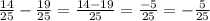 \frac{14}{25} - \frac{19}{25} = \frac{14 - 19}{25} = \frac{-5}{25} = -\frac{5}{25}