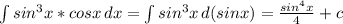 \int\limits {sin^3x*cosx} \, dx =\int\limits {sin^3x} \, d(sinx)=\frac{sin^4x}{4} +c