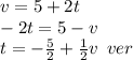 v = 5 + 2t \\ - 2t = 5 - v \\ t = - \frac{5}{2} + \frac{1}{2} v \: \: ver