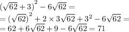 {( \sqrt{62} + 3)}^{2} - 6 \sqrt{62} = \\ = {( \sqrt{62} )}^{2} + 2 \times 3 \sqrt{62} + {3}^{2} - 6 \sqrt{62} = \\ = 62 + 6 \sqrt{62} + 9 - 6 \sqrt{62} = 71