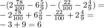 - (2 \frac{78}{100} - 6 \frac{5}{9} ) - ( \frac{22}{100} - 2 \frac{4}{9} ) = \\ - 2 \frac{78}{100} + 6 \frac{5}{9} - \frac{22}{100} + 2 \frac{4}{9} = \\ -3 + 9 = 6