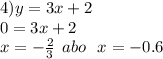 4)y = 3x + 2 \\ 0 = 3x + 2 \\ x = - \frac{2}{3} \: \: abo \: \: \: x = - 0.6