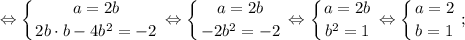 $ \displaystyle \Leftrightarrow \left \{ {{a=2b} \atop {2b \cdot b-4b^{2}=-2}} \right. \Leftrightarrow \left \{ {{a=2b} \atop {-2b^{2}=-2}} \right. \Leftrightarrow \left \{ {{a=2b} \atop {b^{2}=1}} \right. \Leftrightarrow \left \{ {{a=2} \atop {b=1}} \right. ; $