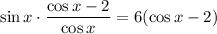 \sin x\cdot\dfrac{\cos x-2}{\cos x} =6(\cos x-2)