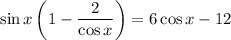 \sin x\left(1-\dfrac{2}{\cos x} \right)=6\cos x-12