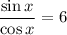 \dfrac{\sin x}{\cos x} =6