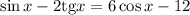 \sin x-2\mathrm{tg}x=6\cos x-12