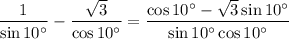 \dfrac{1}{\sin{10^{\circ}}} - \dfrac{\sqrt{3}}{\cos{10^{\circ}}} = \dfrac{\cos{10^{\circ}} - \sqrt{3} \sin{10^{\circ}}}{\sin{10^{\circ}} \cos{10^{\circ}}}