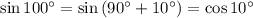 \sin{100^{\circ}} = \sin{\left(90^{\circ} + 10^{\circ}\right)} = \cos{10^{\circ}}