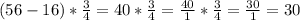 (56-16)*\frac{3}{4} =40*\frac{3}{4} =\frac{40}{1} *\frac{3}{4} =\frac{30}{1} =30
