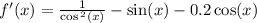 f'(x) = \frac{1}{ \cos {}^{2} ( x)} - \sin(x) - 0.2 \cos(x) \\