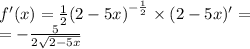 f'(x) = \frac{1} {2} {(2 - 5x)}^{ - \frac{1}{2} } \times (2 - 5x)' = \\ = - \frac{5}{2 \sqrt{2 - 5x} }