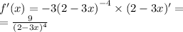 f'(x) = - 3 {(2 - 3x)}^{ - 4} \times (2 - 3x)' = \\ = \frac{9}{ {(2 - 3x)}^{4} }