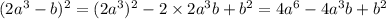 (2a {}^{3} - b) {}^{2} = (2a {}^{3} ) {}^{2} - 2 \times 2a {}^{3} b + b {}^{2} = 4a {}^{6} - 4a {}^{3} b + b {}^{2}