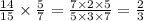 \frac{14}{15} \times \frac{5}{7} = \frac{7 \times 2 \times 5}{5 \times 3 \times 7} = \frac{2}{3}