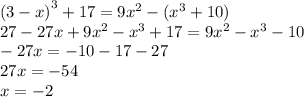 {(3 - x)}^{ 3} + 17 = 9 {x}^{2} - ({x}^{3} + 10) \\ 27 - 27x + 9 {x}^{2} - {x}^{3} + 17 = 9 {x}^{2} - {x}^{3} - 10 \\ - 27x = - 10 - 17 - 27 \\ 27x = - 54 \\ x = - 2